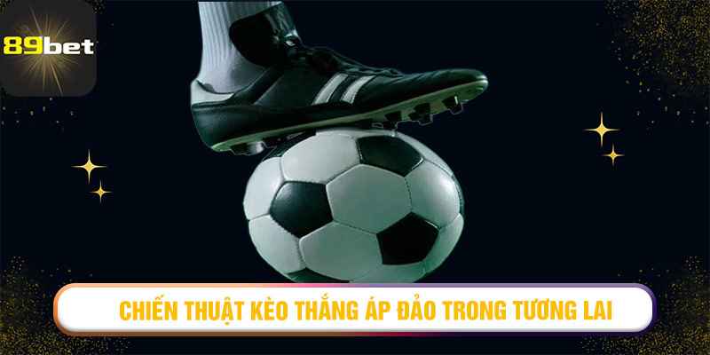 chiến thuật Kèo Thắng Áp Đảo trong tương lai